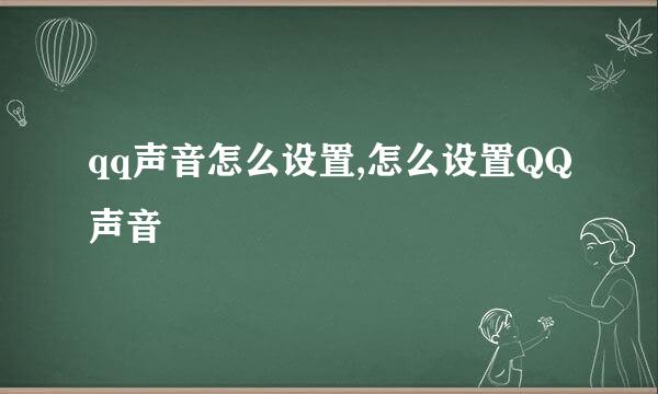 qq声音怎么设置,怎么设置QQ声音