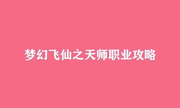 梦幻飞仙之天师职业攻略
