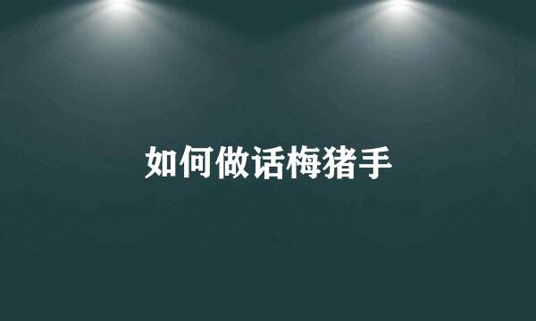 如何做话梅猪手