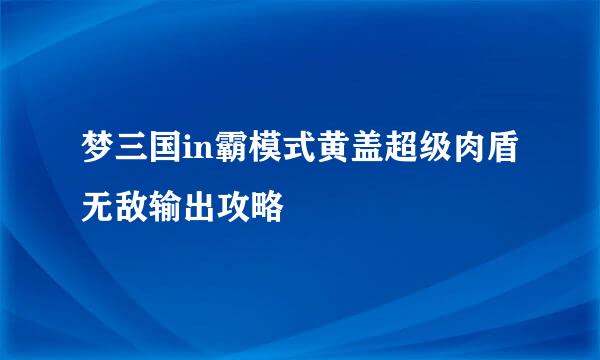 梦三国in霸模式黄盖超级肉盾无敌输出攻略