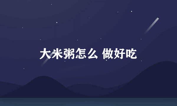 大米粥怎么 做好吃
