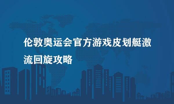 伦敦奥运会官方游戏皮划艇激流回旋攻略