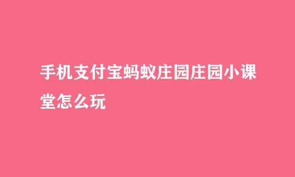 手机支付宝蚂蚁庄园庄园小课堂怎么玩