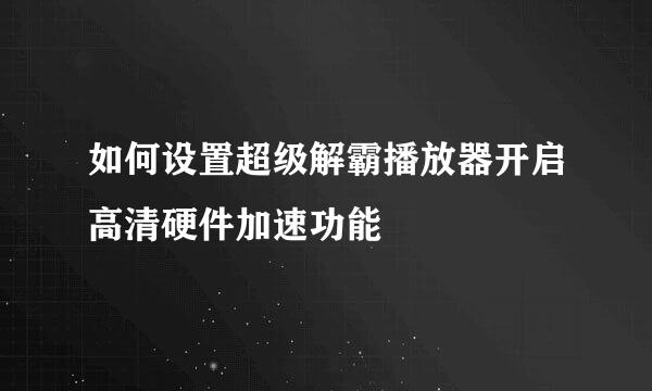 如何设置超级解霸播放器开启高清硬件加速功能