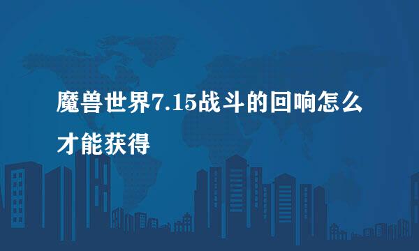 魔兽世界7.15战斗的回响怎么才能获得