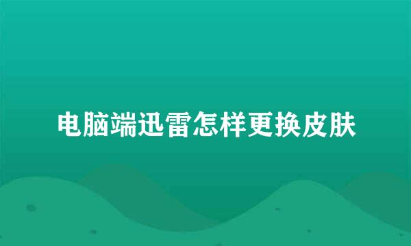 电脑端迅雷怎样更换皮肤