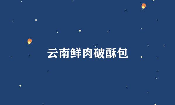 云南鲜肉破酥包
