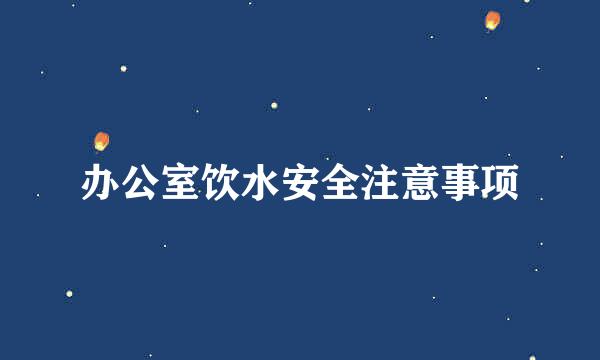 办公室饮水安全注意事项