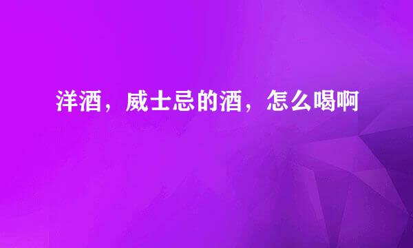 洋酒，威士忌的酒，怎么喝啊