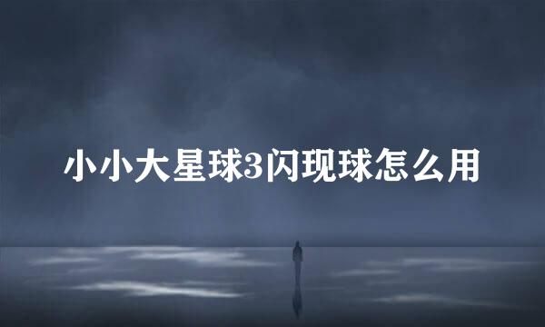 小小大星球3闪现球怎么用
