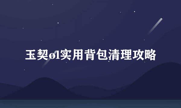 玉契ol实用背包清理攻略