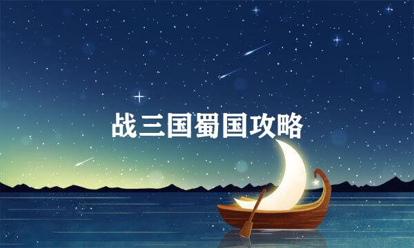战三国蜀国攻略