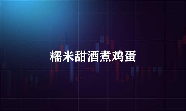 糯米甜酒煮鸡蛋