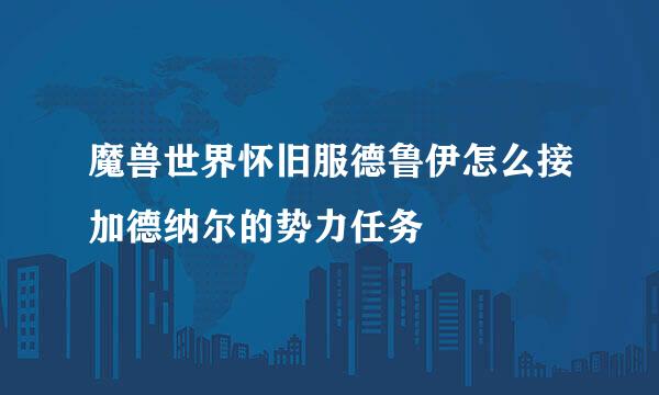 魔兽世界怀旧服德鲁伊怎么接加德纳尔的势力任务