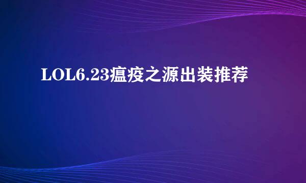 LOL6.23瘟疫之源出装推荐