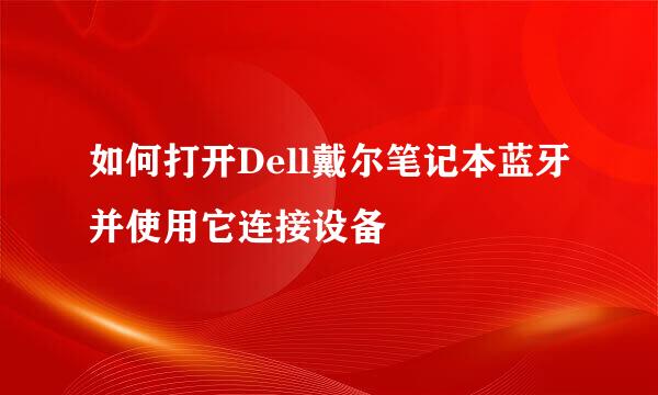 如何打开Dell戴尔笔记本蓝牙并使用它连接设备