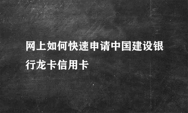 网上如何快速申请中国建设银行龙卡信用卡