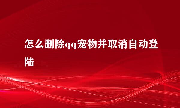 怎么删除qq宠物并取消自动登陆