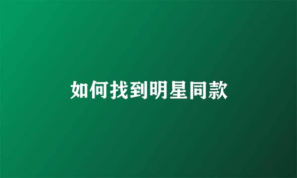 如何找到明星同款