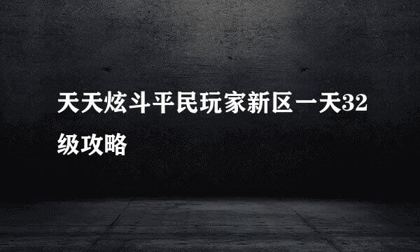 天天炫斗平民玩家新区一天32级攻略
