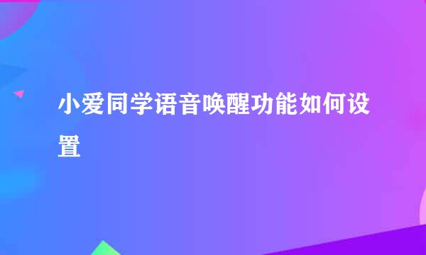 小爱同学语音唤醒功能如何设置
