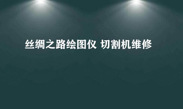 丝绸之路绘图仪 切割机维修