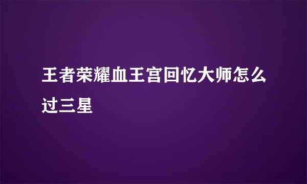 王者荣耀血王宫回忆大师怎么过三星