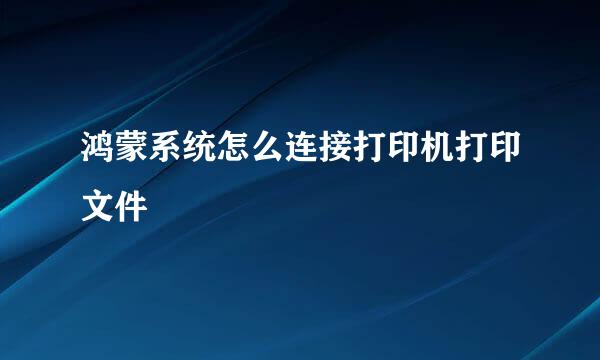 鸿蒙系统怎么连接打印机打印文件