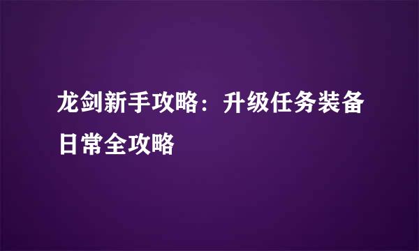 龙剑新手攻略：升级任务装备日常全攻略
