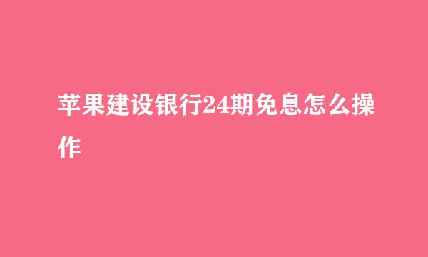 苹果建设银行24期免息怎么操作