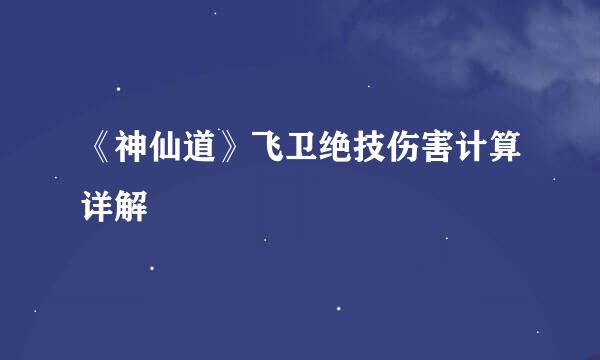 《神仙道》飞卫绝技伤害计算详解
