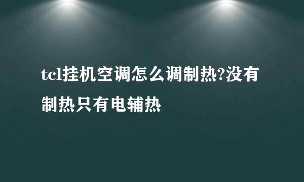 tcl挂机空调怎么调制热?没有制热只有电辅热