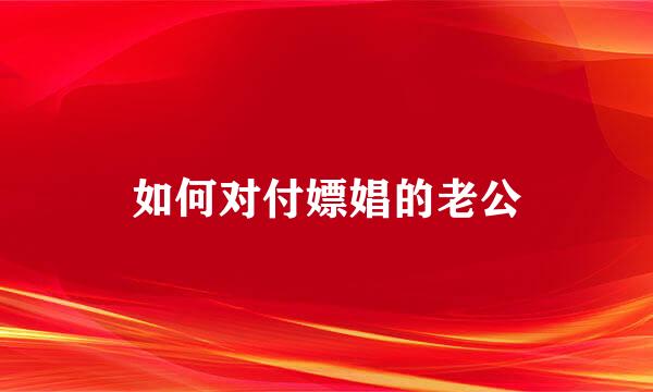 如何对付嫖娼的老公