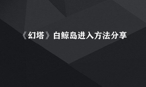 《幻塔》白鲸岛进入方法分享