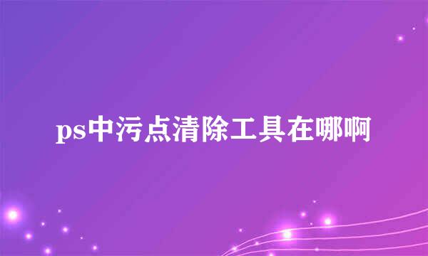 ps中污点清除工具在哪啊