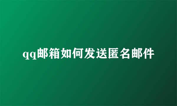 qq邮箱如何发送匿名邮件