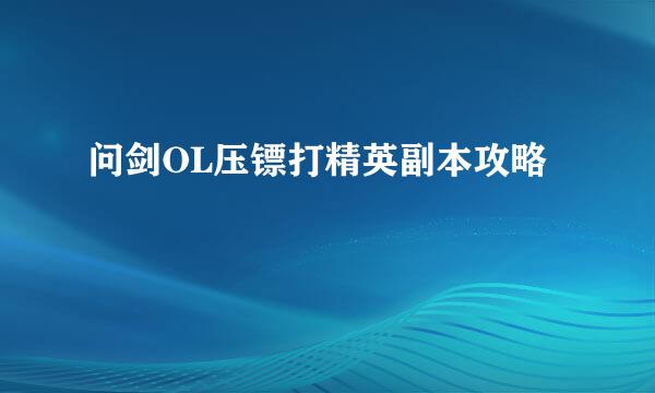 问剑OL压镖打精英副本攻略