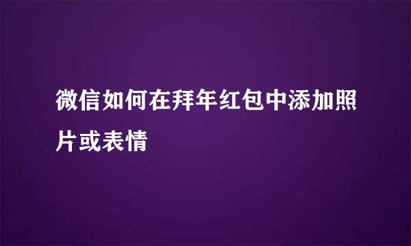 微信如何在拜年红包中添加照片或表情