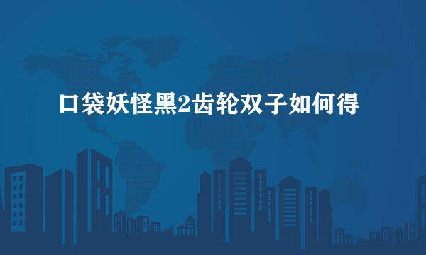 口袋妖怪黑2齿轮双子如何得