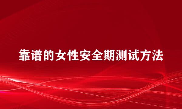 靠谱的女性安全期测试方法
