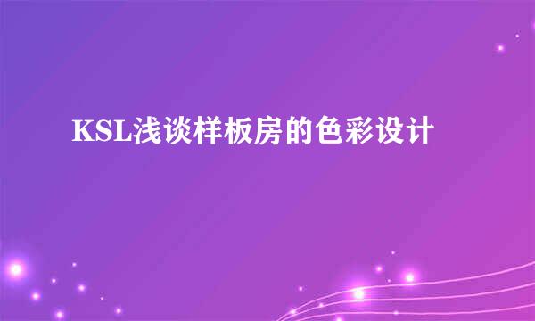 KSL浅谈样板房的色彩设计