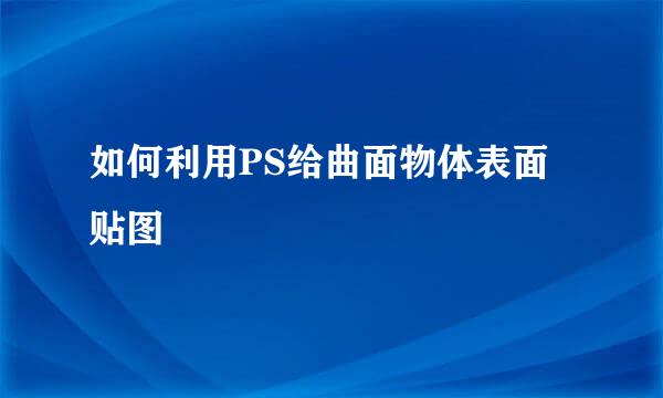 如何利用PS给曲面物体表面贴图