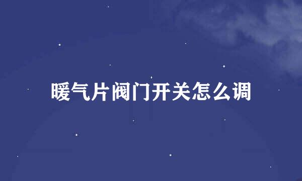 暖气片阀门开关怎么调