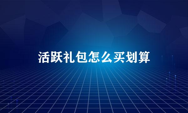 活跃礼包怎么买划算