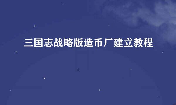 三国志战略版造币厂建立教程