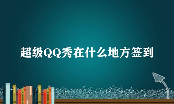 超级QQ秀在什么地方签到