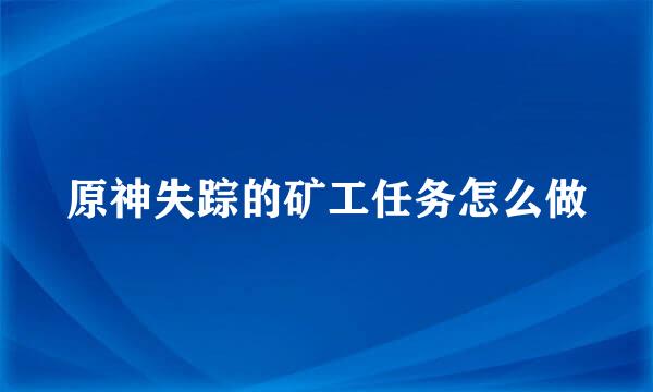 原神失踪的矿工任务怎么做