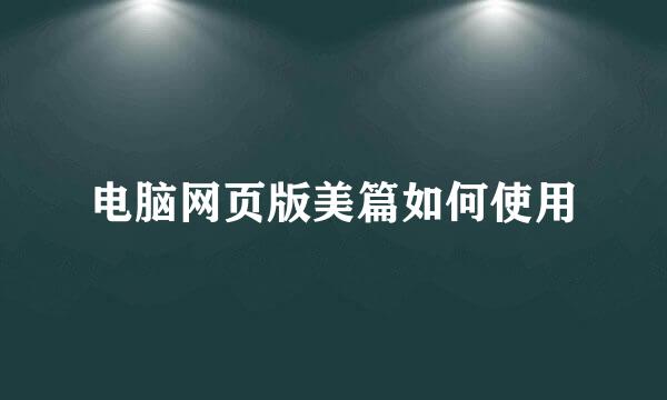 电脑网页版美篇如何使用