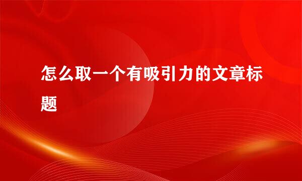 怎么取一个有吸引力的文章标题