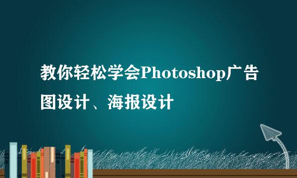 教你轻松学会Photoshop广告图设计、海报设计